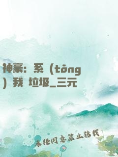 神豪：系統(tǒng)讓我撿垃圾
