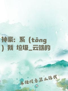 神豪：系統(tǒng)讓我撿垃圾