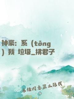 神豪：系統(tǒng)讓我撿垃圾