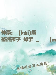 神豪：開(kāi)局被熊孩子毀掉手辦