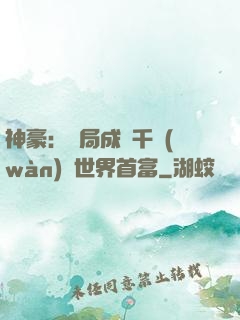 神豪：開局成為千萬(wàn)億世界首富
