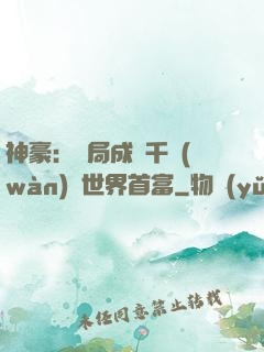 神豪：開局成為千萬(wàn)億世界首富