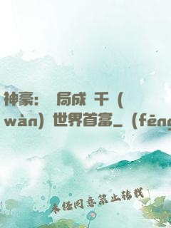 神豪：開局成為千萬(wàn)億世界首富