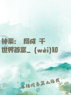 神豪：開局成為千萬億世界首富