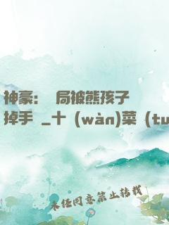 神豪：開局被熊孩子毀掉手辦