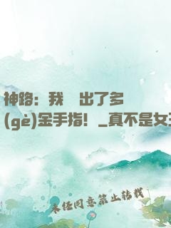 神路：我變異出了多個(gè)金手指！