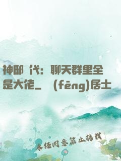 神邸時代：聊天群里全是大佬