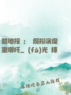 禁地探險：開局扮演魔童哪吒