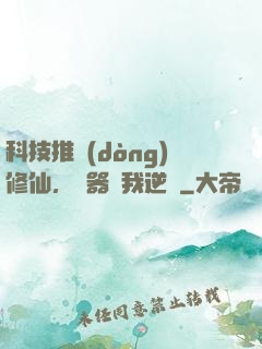 科技推動(dòng)修仙，電器帶我逆襲