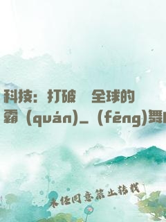 科技：打破壟斷全球的霸權(quán)