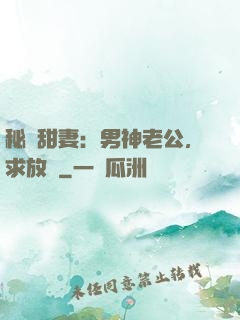 秘寵甜妻：男神老公，求放過