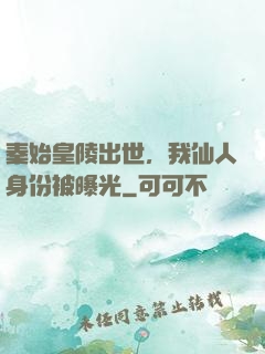 秦始皇陵出世，我仙人身份被曝光