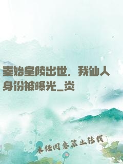秦始皇陵出世，我仙人身份被曝光
