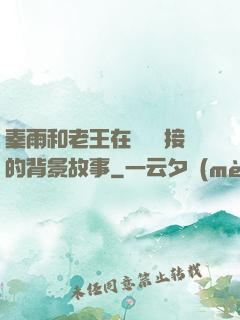 秦雨和老王在倉庫連接的背景故事