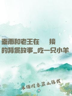 秦雨和老王在倉庫連接的背景故事