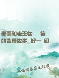 秦雨和老王在倉庫連接的背景故事