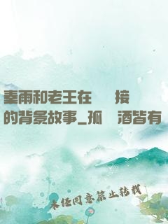 秦雨和老王在倉庫連接的背景故事