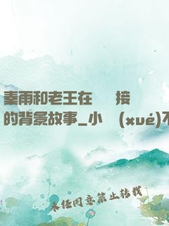 秦雨和老王在倉庫連接的背景故事