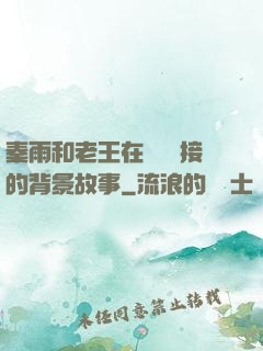 秦雨和老王在倉庫連接的背景故事