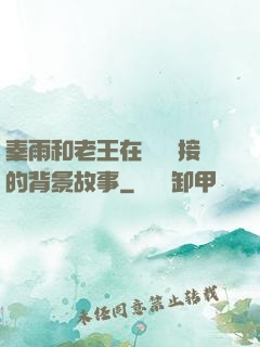 秦雨和老王在倉庫連接的背景故事