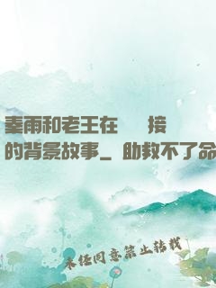 秦雨和老王在倉庫連接的背景故事