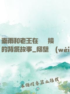 秦雨和老王在倉庫連接的背景故事