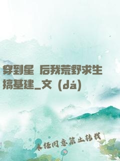 穿到星際后我荒野求生搞基建