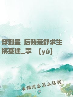 穿到星際后我荒野求生搞基建