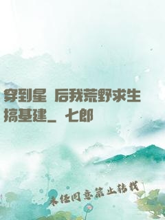 穿到星際后我荒野求生搞基建