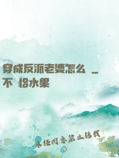 穿成反派老婆怎么辦