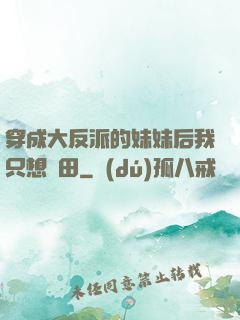 穿成大反派的妹妹后我只想種田