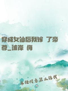 穿成女仙后我嫁給了帝尊
