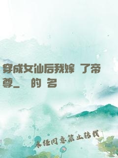 穿成女仙后我嫁給了帝尊