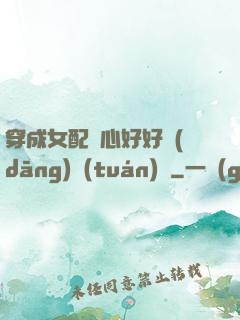 穿成女配決心好好當(dāng)團(tuán)寵
