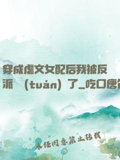 穿成虐文女配后我被反派們團(tuán)寵了