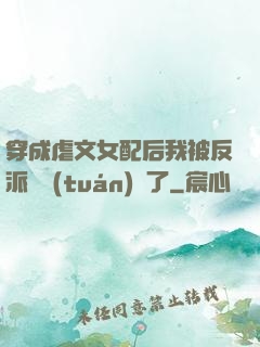 穿成虐文女配后我被反派們團(tuán)寵了