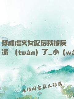 穿成虐文女配后我被反派們團(tuán)寵了