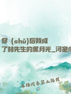 穿書(shū)后我成了林先生的黑月光