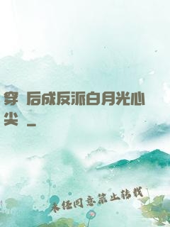 穿書后成反派白月光心尖寵