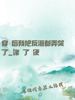 穿書后我把反派都弄哭了