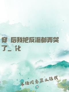 穿書后我把反派都弄哭了