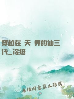 穿越在諸天萬界的仙三代