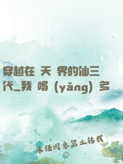 穿越在諸天萬界的仙三代