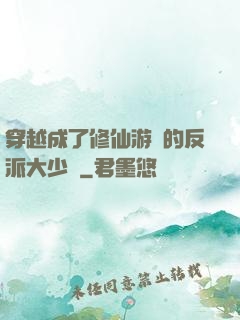 穿越成了修仙游戲的反派大少爺
