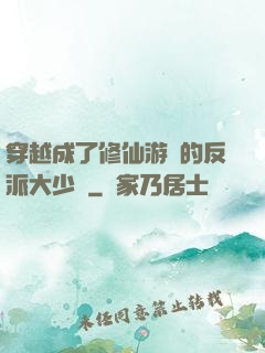 穿越成了修仙游戲的反派大少爺