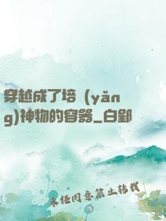 穿越成了培養(yǎng)神物的容器