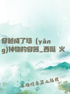穿越成了培養(yǎng)神物的容器