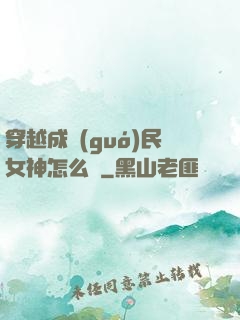 穿越成國(guó)民女神怎么辦