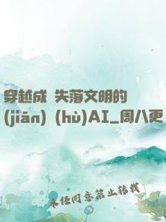 穿越成為失落文明的監(jiān)護(hù)AI