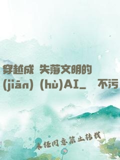 穿越成為失落文明的監(jiān)護(hù)AI